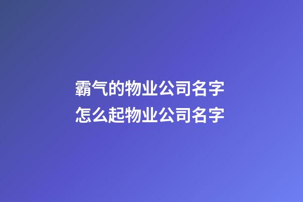 霸气的物业公司名字 怎么起物业公司名字-第1张-公司起名-玄机派